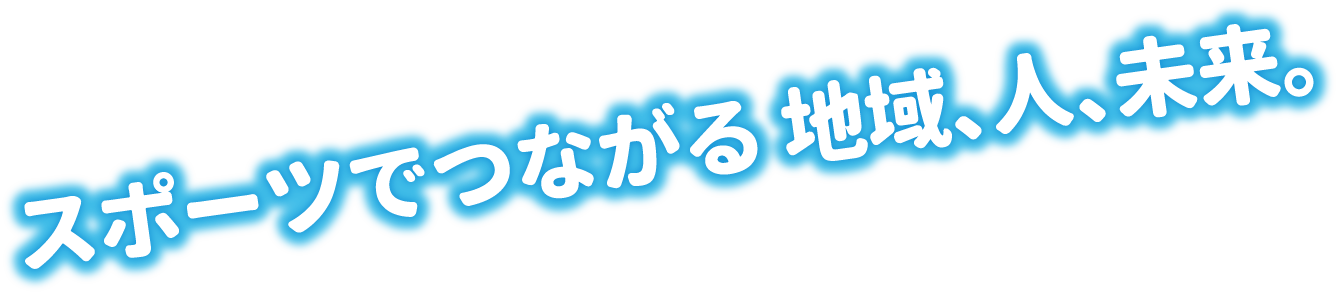 スポーツでつながる地域、人、未来